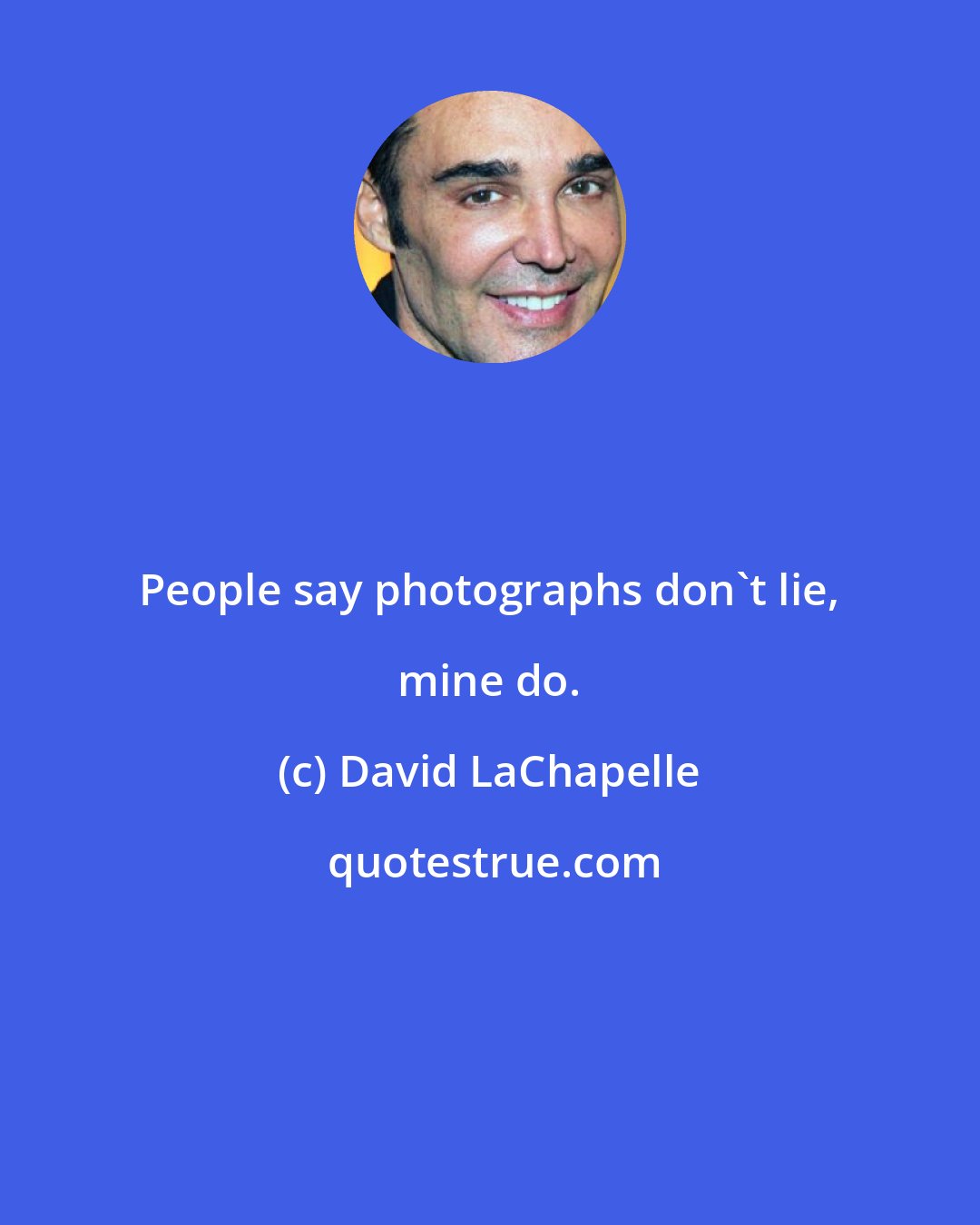 David LaChapelle: People say photographs don't lie, mine do.