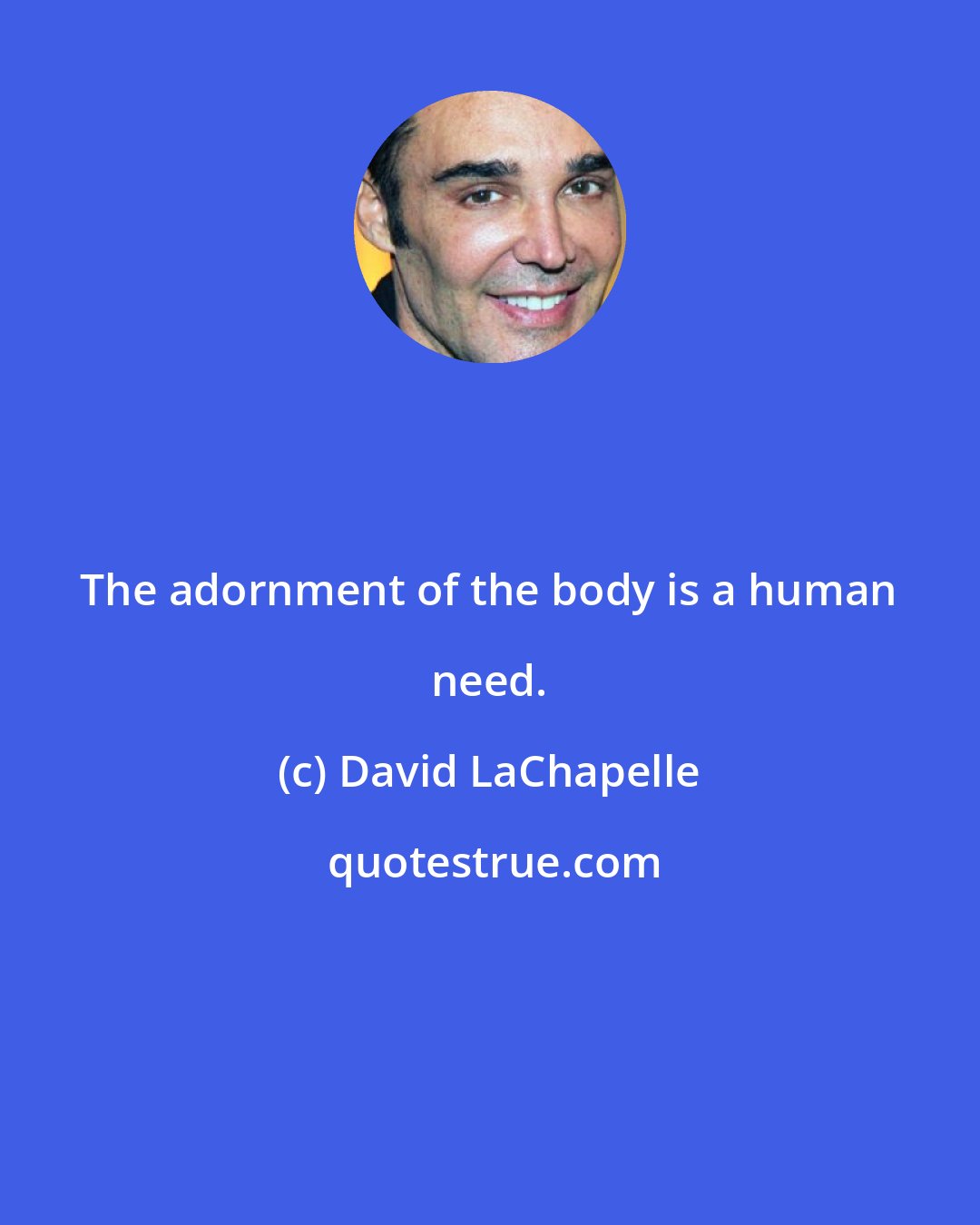 David LaChapelle: The adornment of the body is a human need.