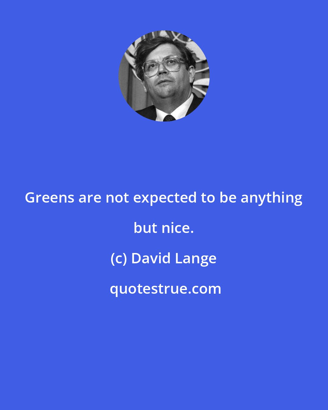 David Lange: Greens are not expected to be anything but nice.
