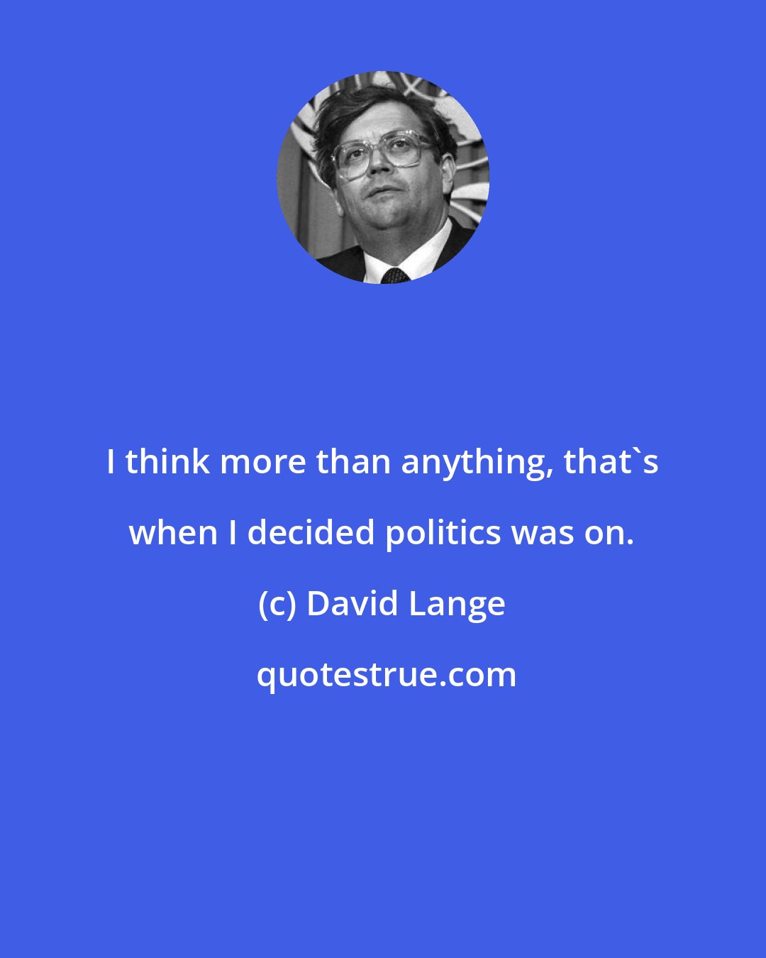 David Lange: I think more than anything, that's when I decided politics was on.
