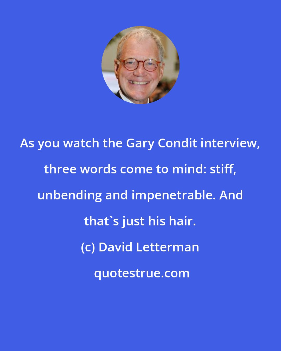 David Letterman: As you watch the Gary Condit interview, three words come to mind: stiff, unbending and impenetrable. And that's just his hair.