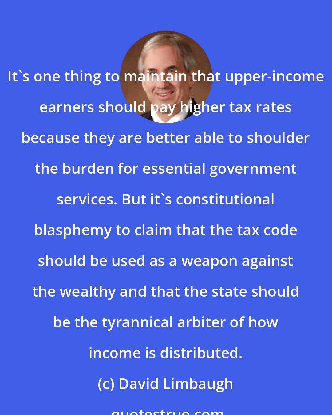 David Limbaugh: It's one thing to maintain that upper-income earners should pay higher tax rates because they are better able to shoulder the burden for essential government services. But it's constitutional blasphemy to claim that the tax code should be used as a weapon against the wealthy and that the state should be the tyrannical arbiter of how income is distributed.