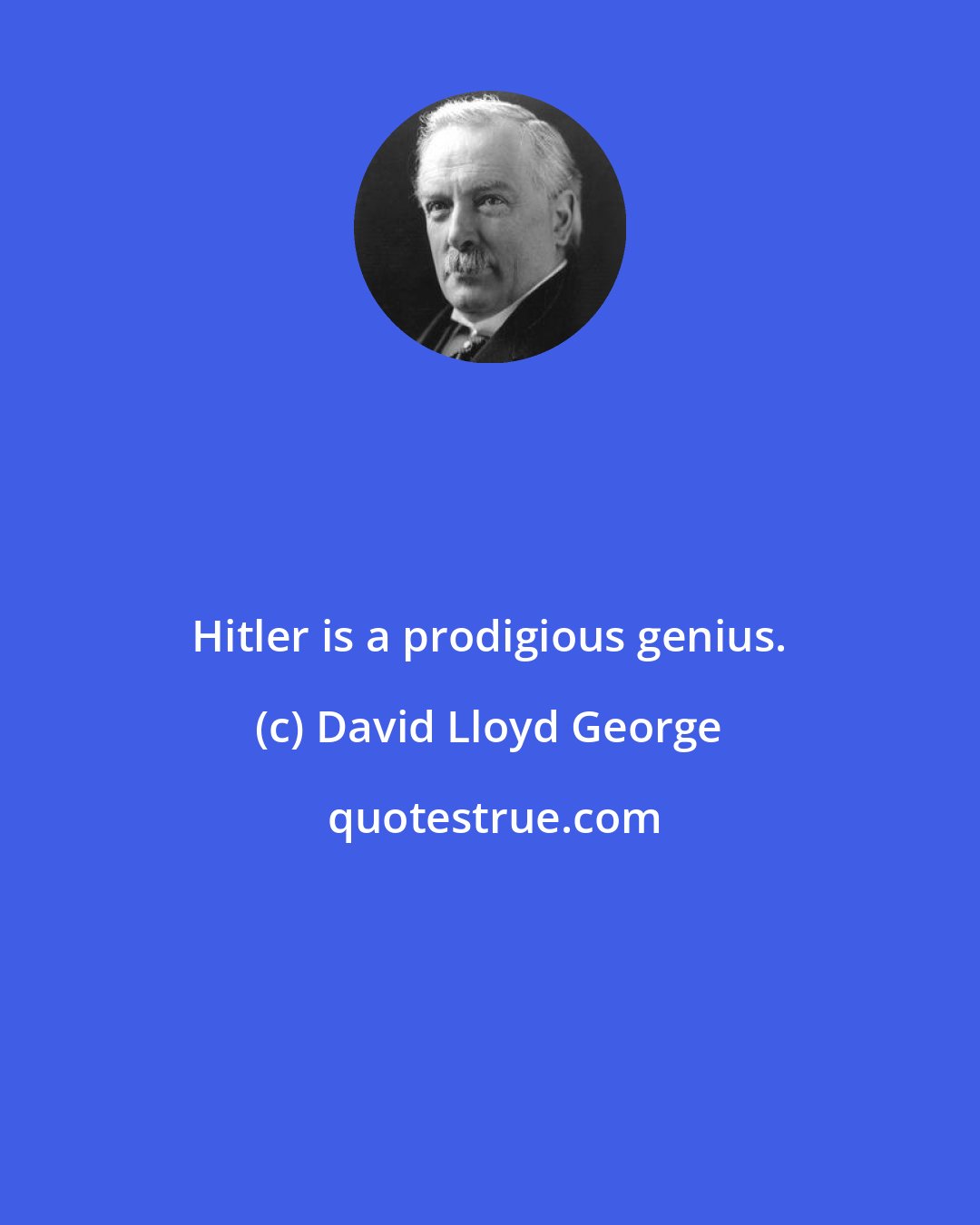 David Lloyd George: Hitler is a prodigious genius.