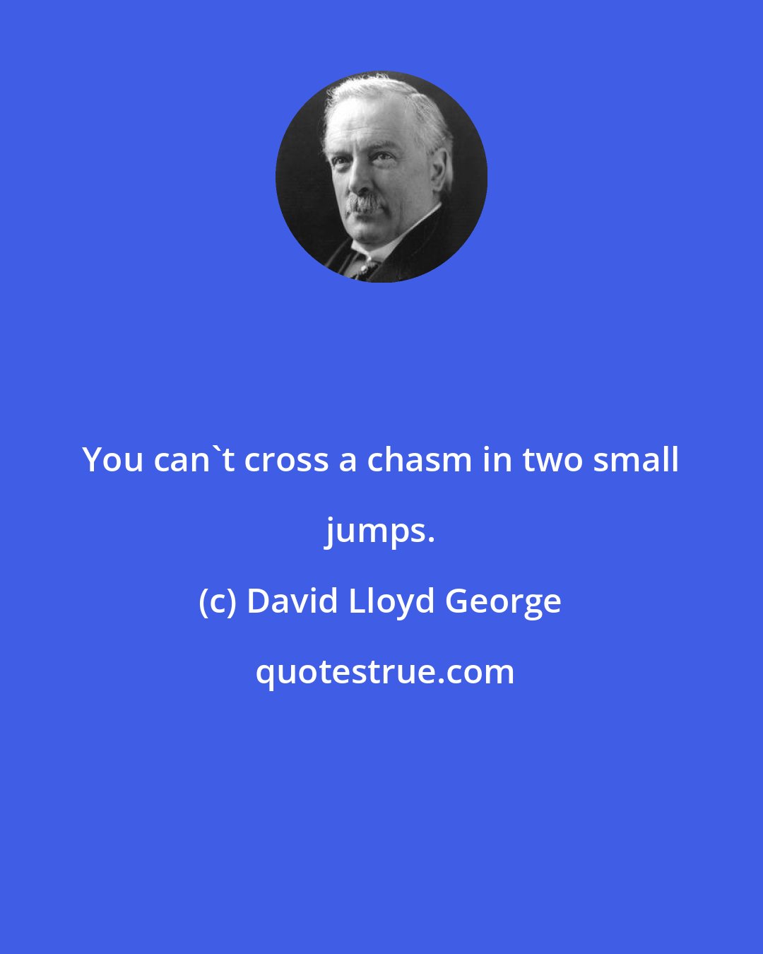 David Lloyd George: You can't cross a chasm in two small jumps.