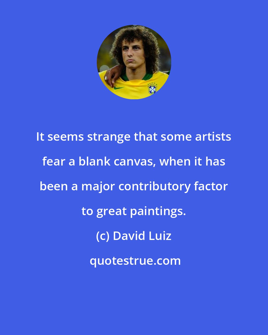 David Luiz: It seems strange that some artists fear a blank canvas, when it has been a major contributory factor to great paintings.