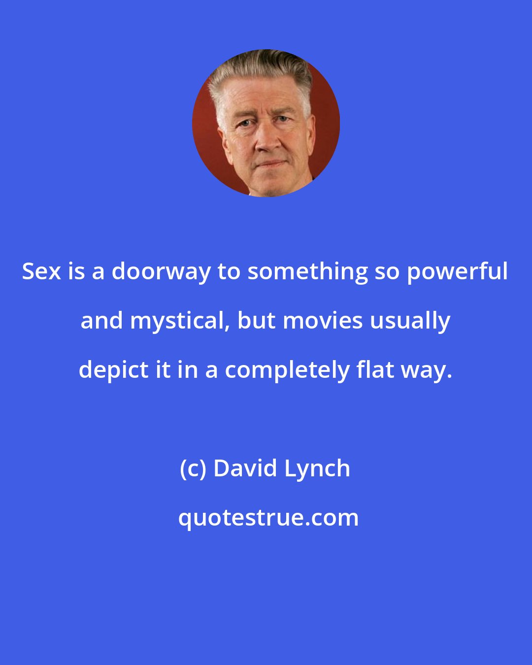 David Lynch: Sex is a doorway to something so powerful and mystical, but movies usually depict it in a completely flat way.