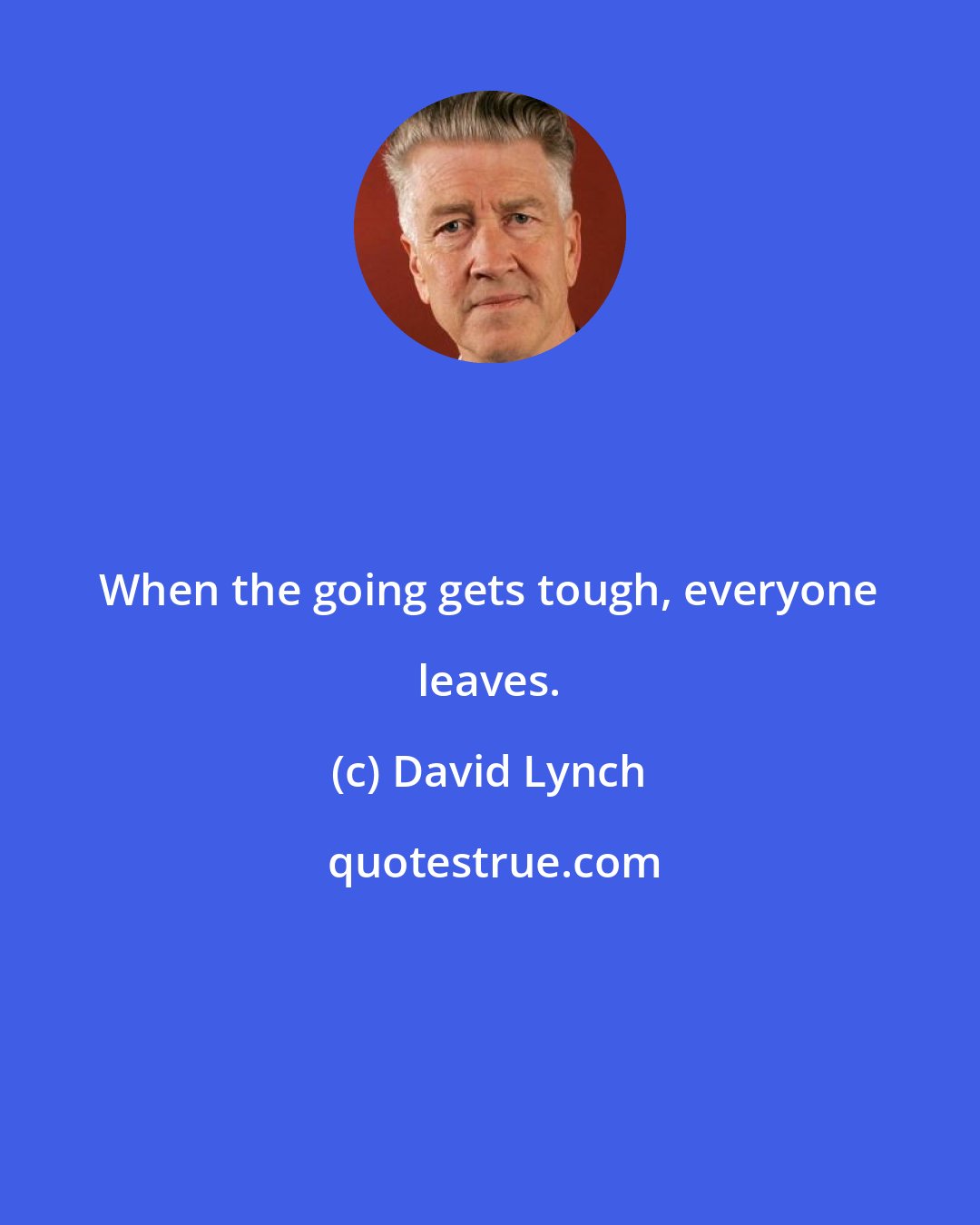 David Lynch: When the going gets tough, everyone leaves.