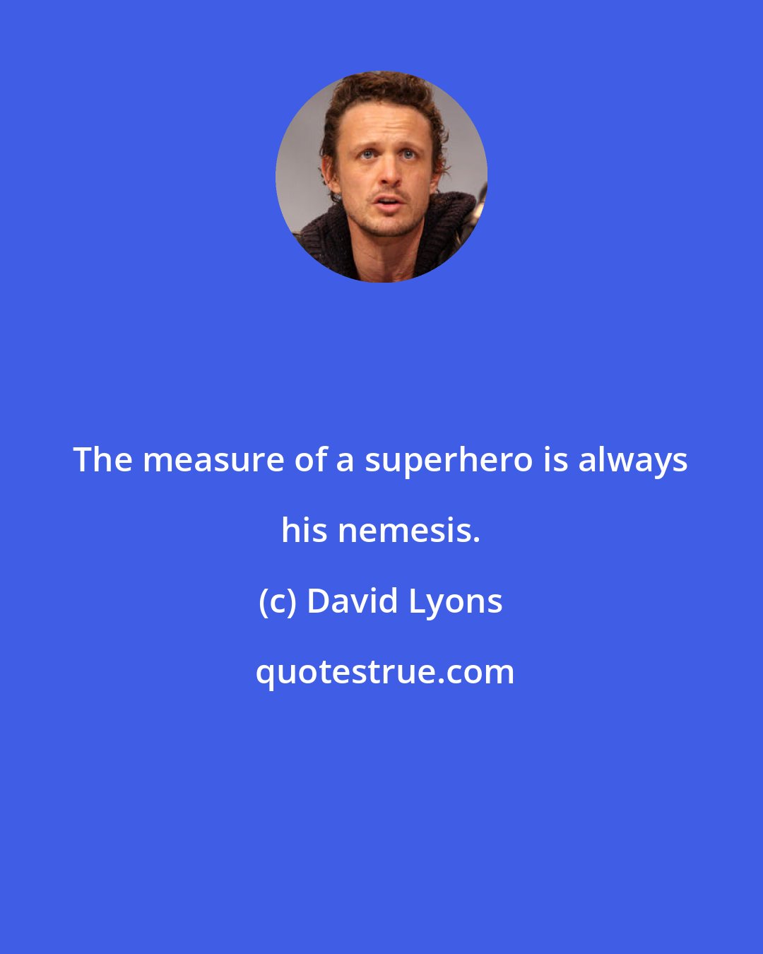 David Lyons: The measure of a superhero is always his nemesis.