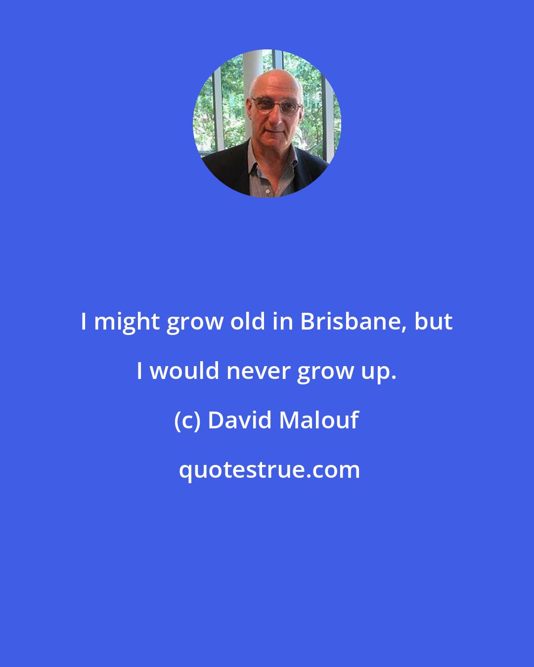 David Malouf: I might grow old in Brisbane, but I would never grow up.