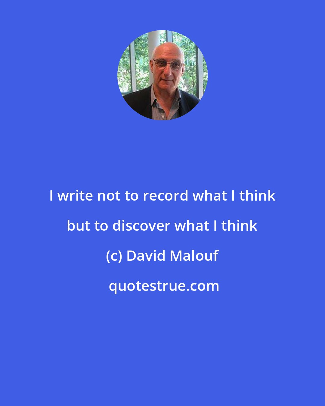 David Malouf: I write not to record what I think but to discover what I think