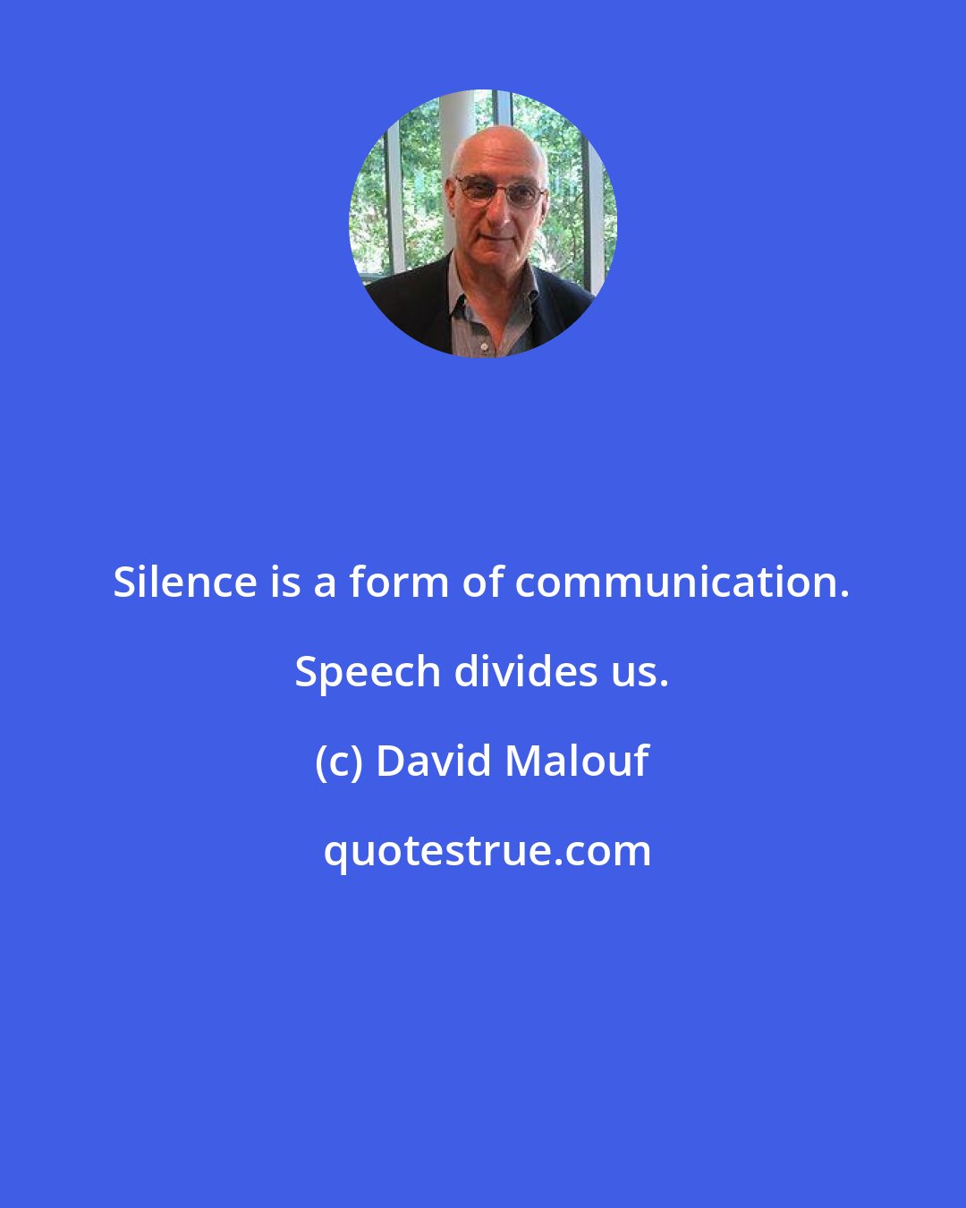 David Malouf: Silence is a form of communication. Speech divides us.