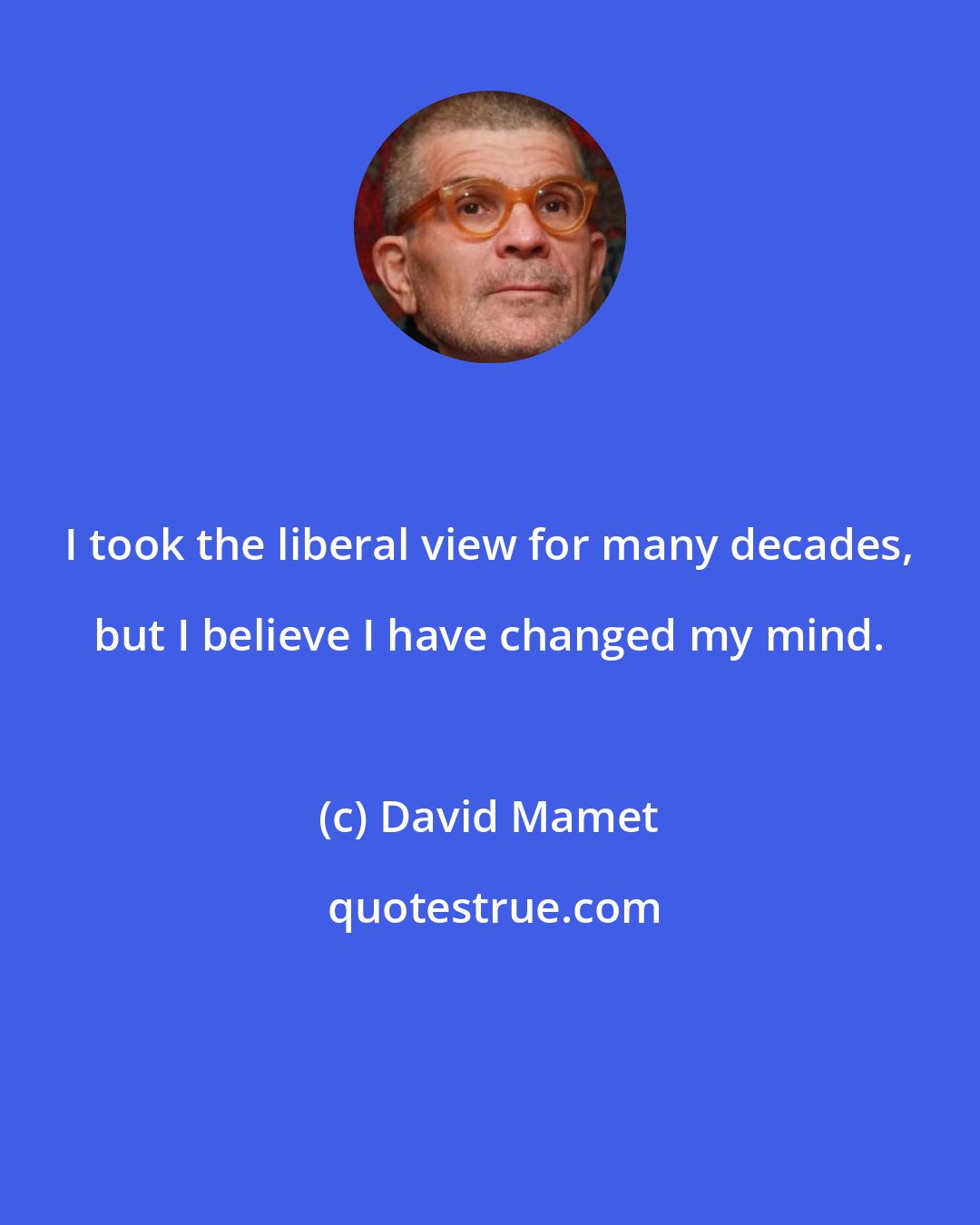 David Mamet: I took the liberal view for many decades, but I believe I have changed my mind.