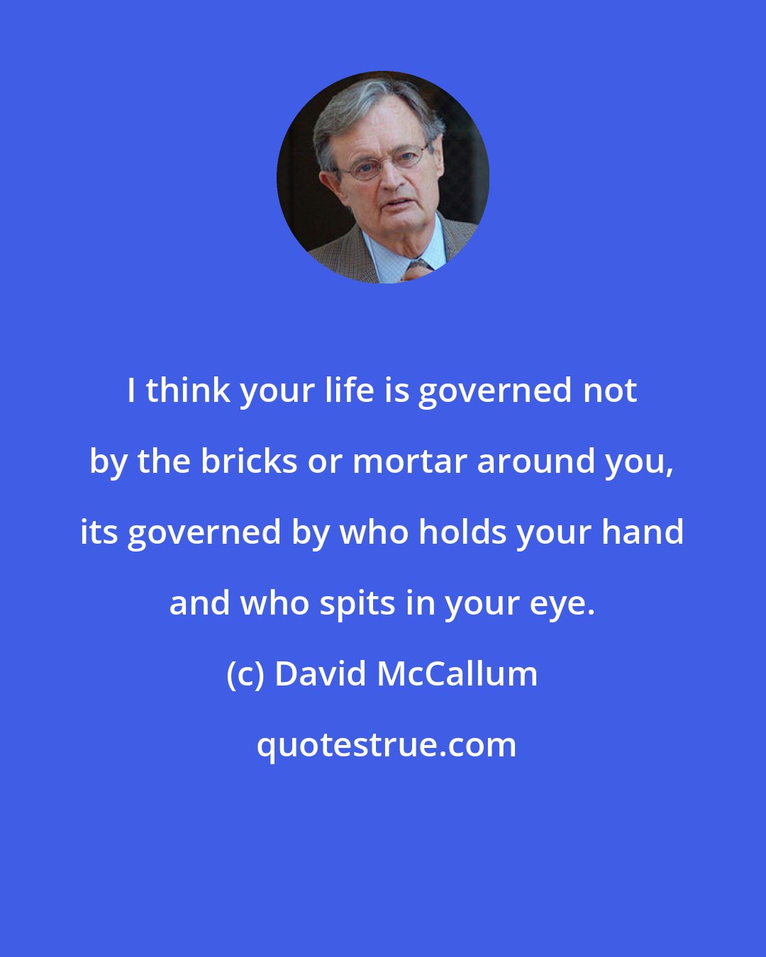 David McCallum: I think your life is governed not by the bricks or mortar around you, its governed by who holds your hand and who spits in your eye.
