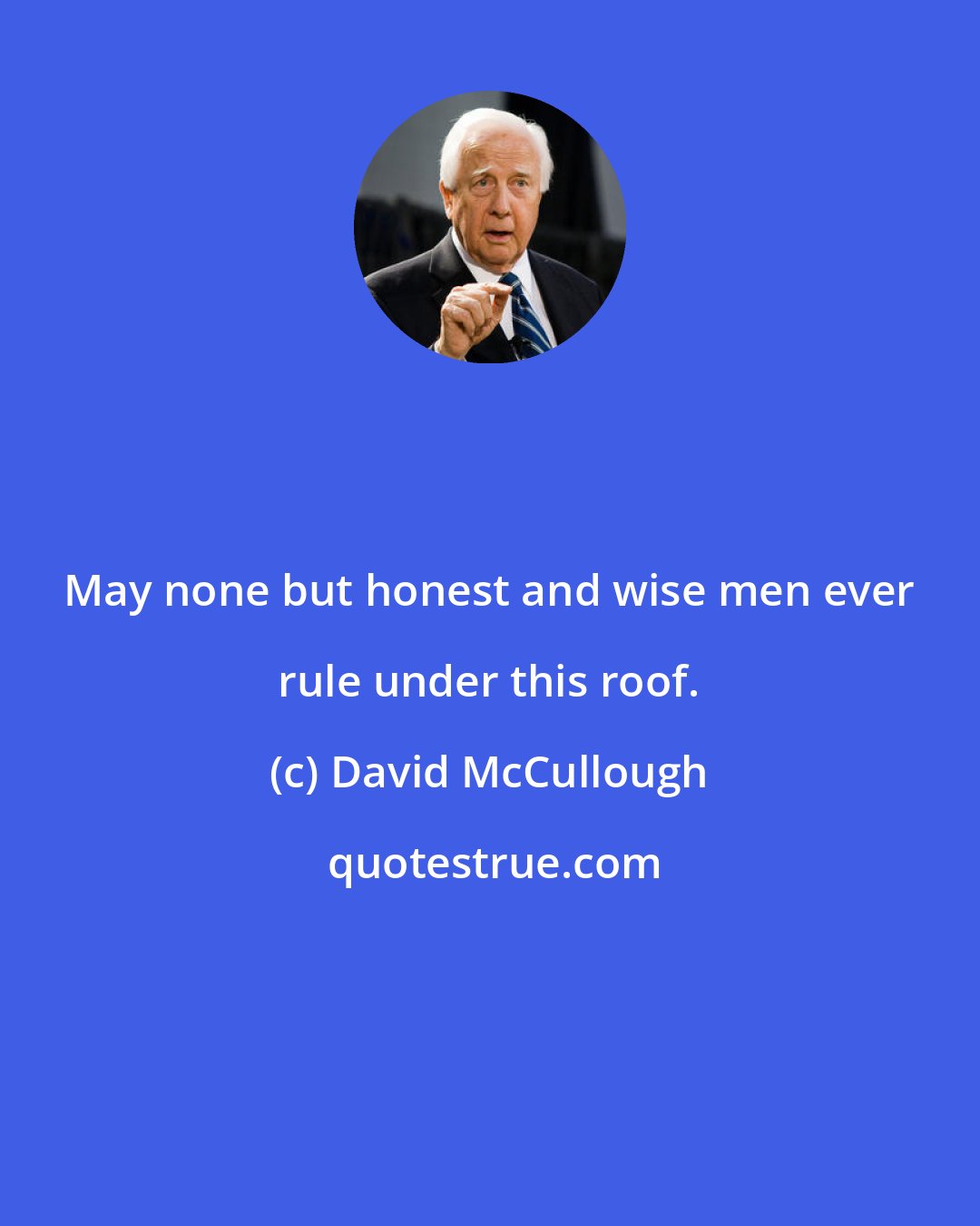 David McCullough: May none but honest and wise men ever rule under this roof.