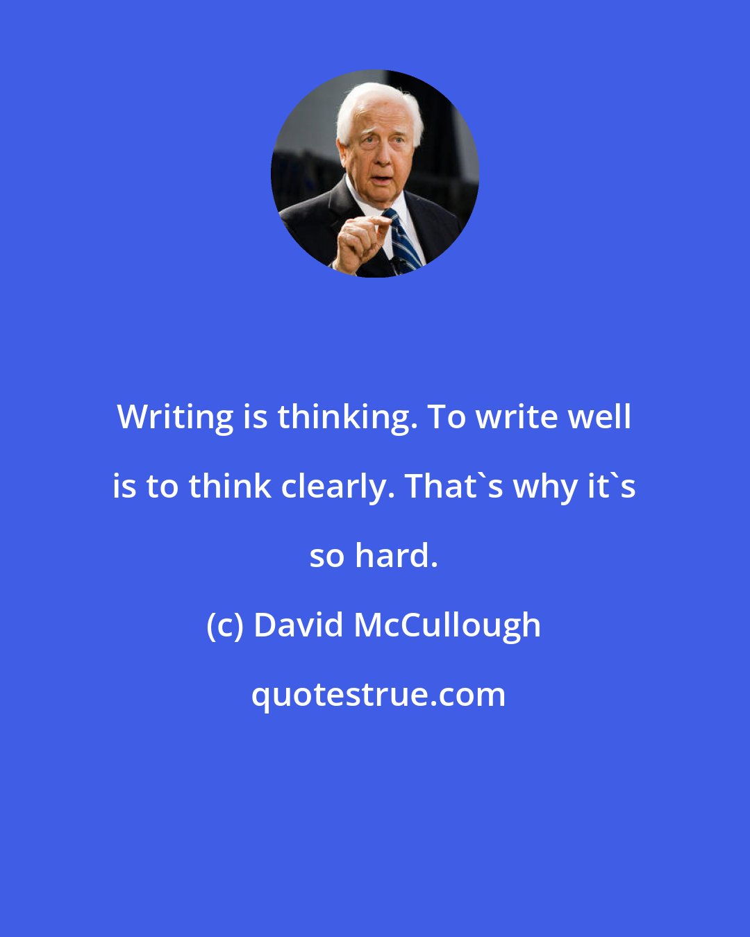 David McCullough: Writing is thinking. To write well is to think clearly. That's why it's so hard.