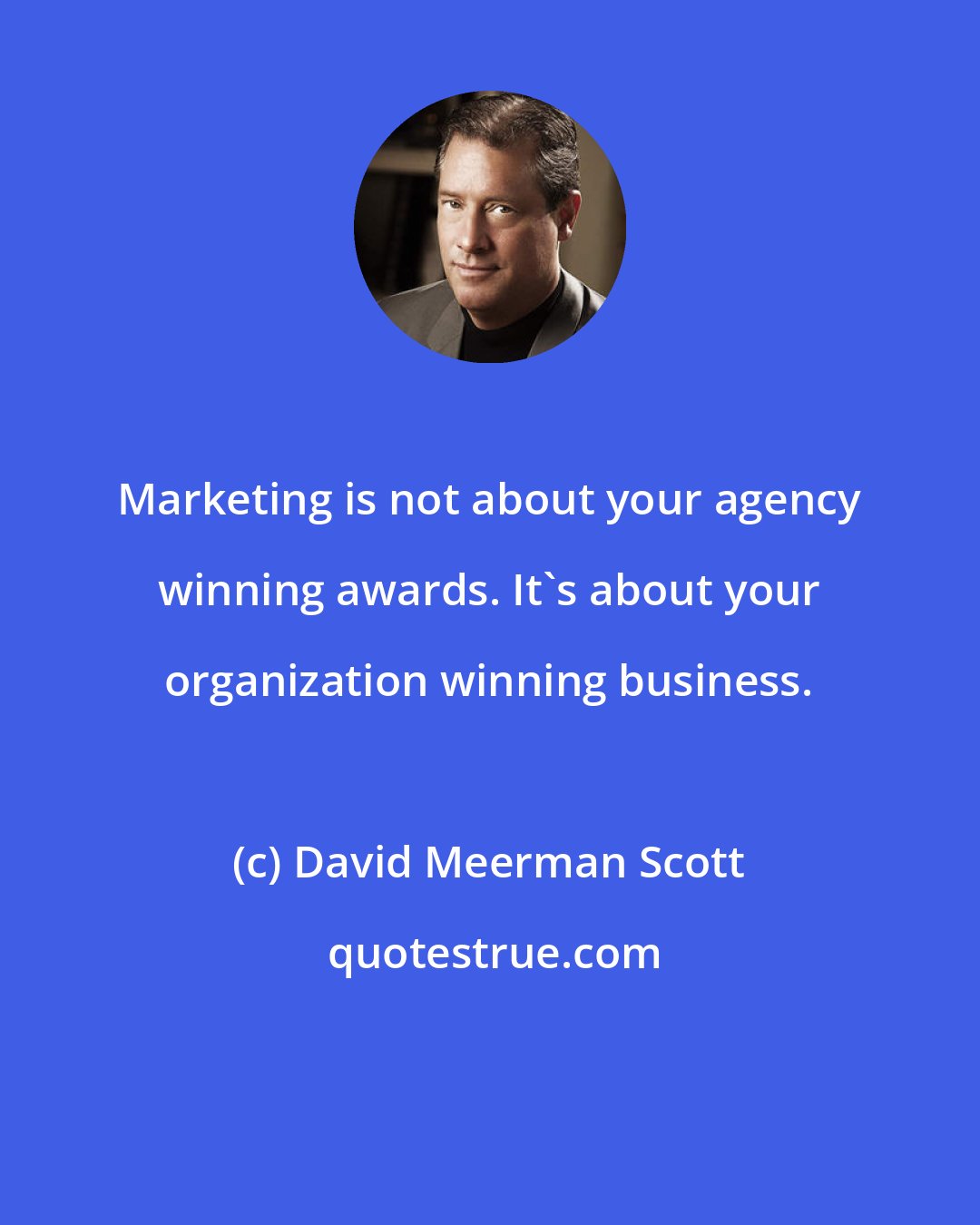 David Meerman Scott: Marketing is not about your agency winning awards. It's about your organization winning business.