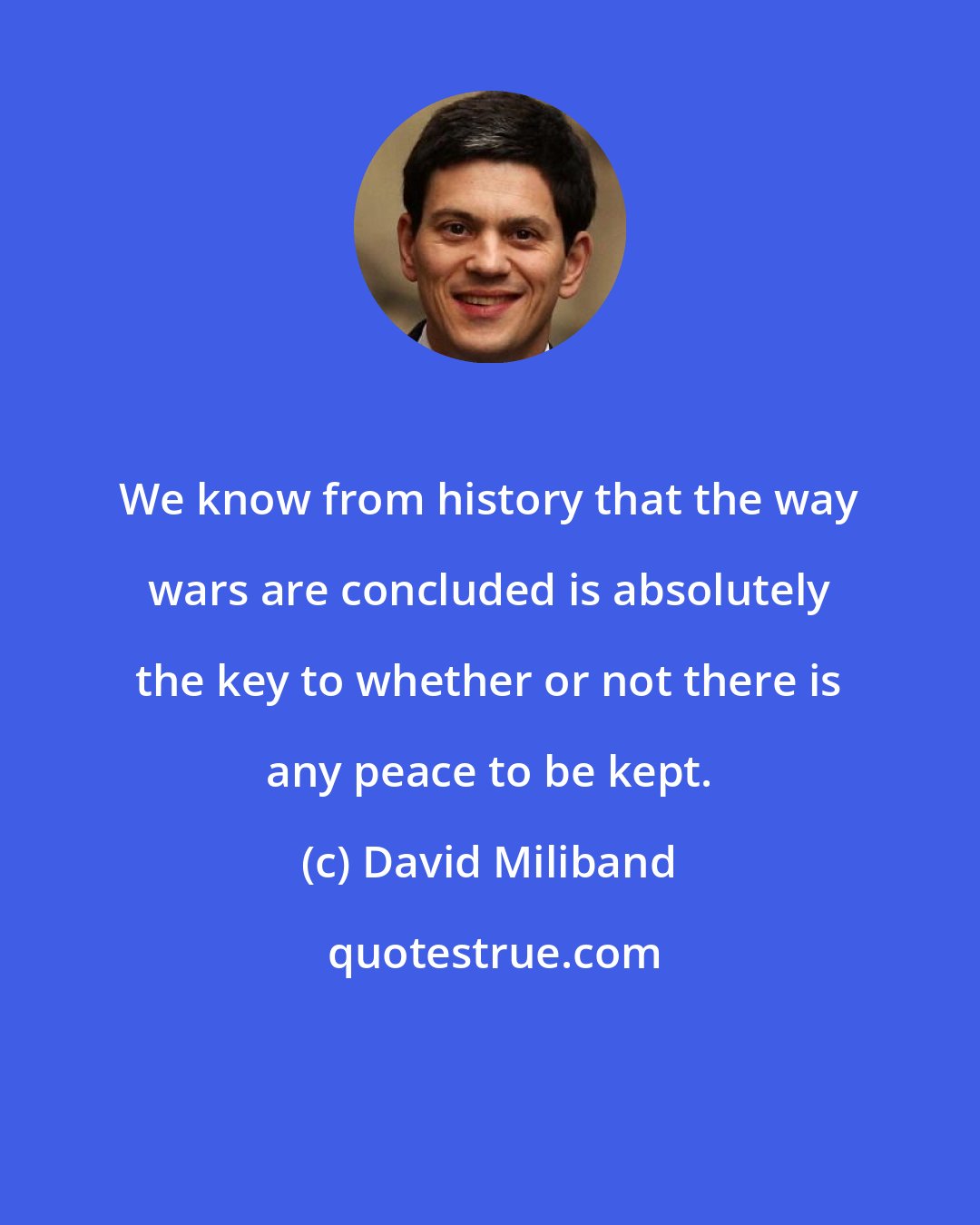 David Miliband: We know from history that the way wars are concluded is absolutely the key to whether or not there is any peace to be kept.