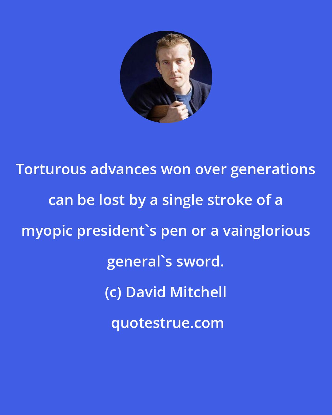 David Mitchell: Torturous advances won over generations can be lost by a single stroke of a myopic president's pen or a vainglorious general's sword.