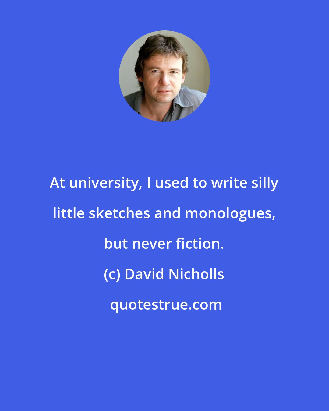 David Nicholls: At university, I used to write silly little sketches and monologues, but never fiction.