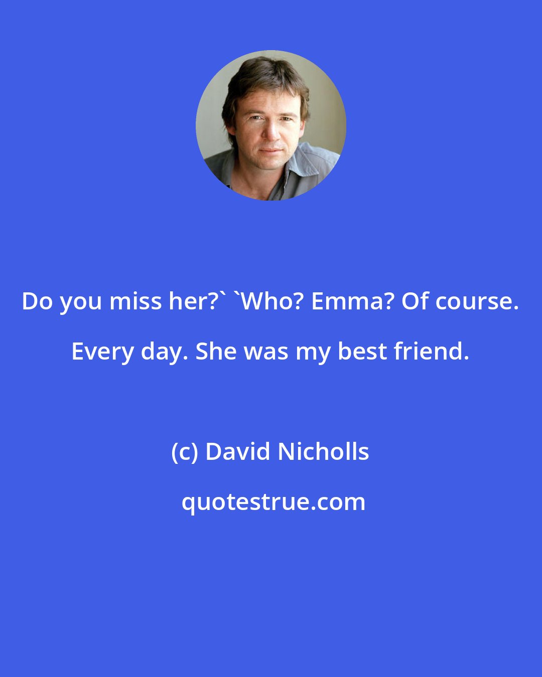 David Nicholls: Do you miss her?' 'Who? Emma? Of course. Every day. She was my best friend.