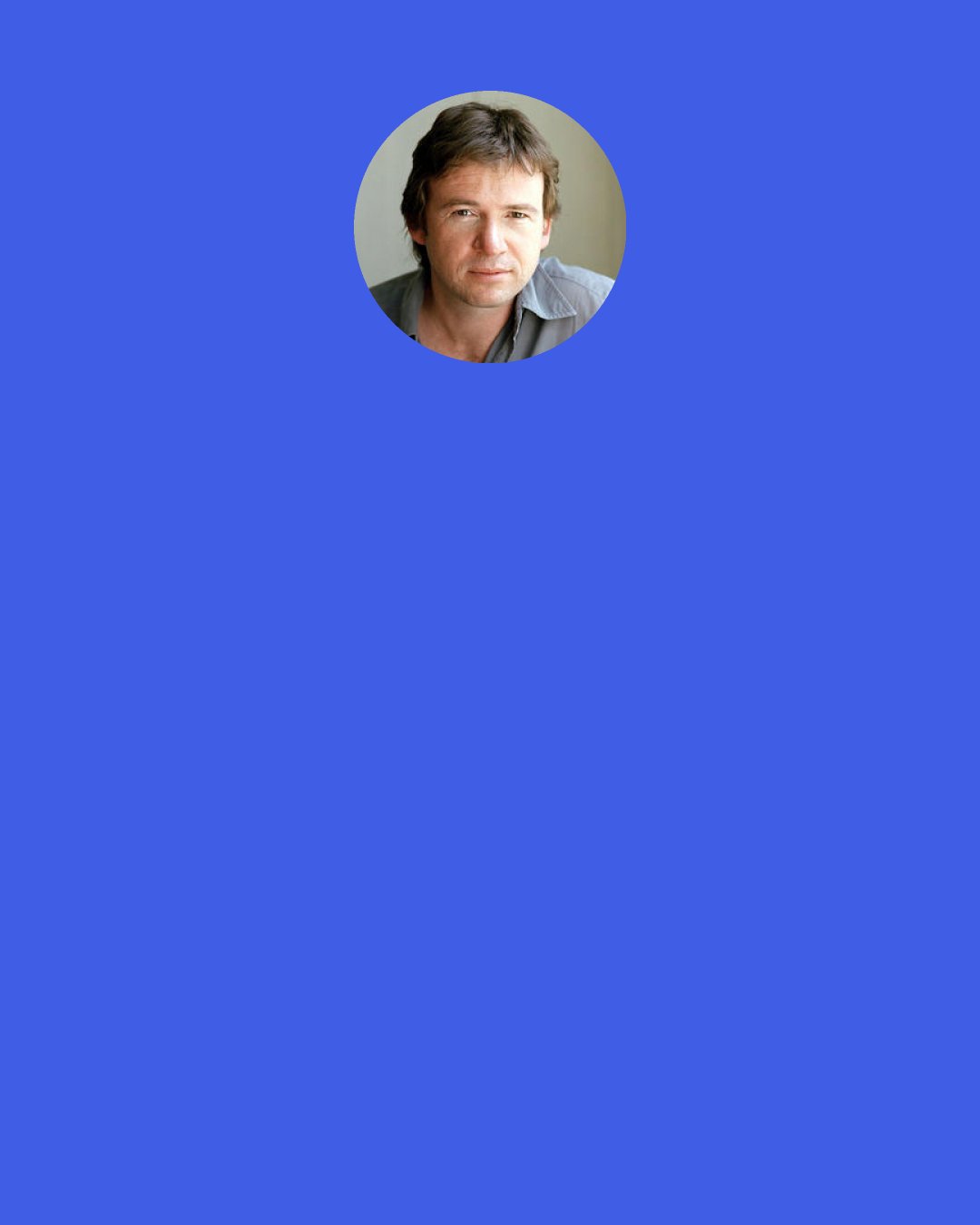 David Nicholls: What must that be like? To be admired before you’ve even said a word, to be desired two or three hundred times a day by people who have absolutely no idea what you’re like?