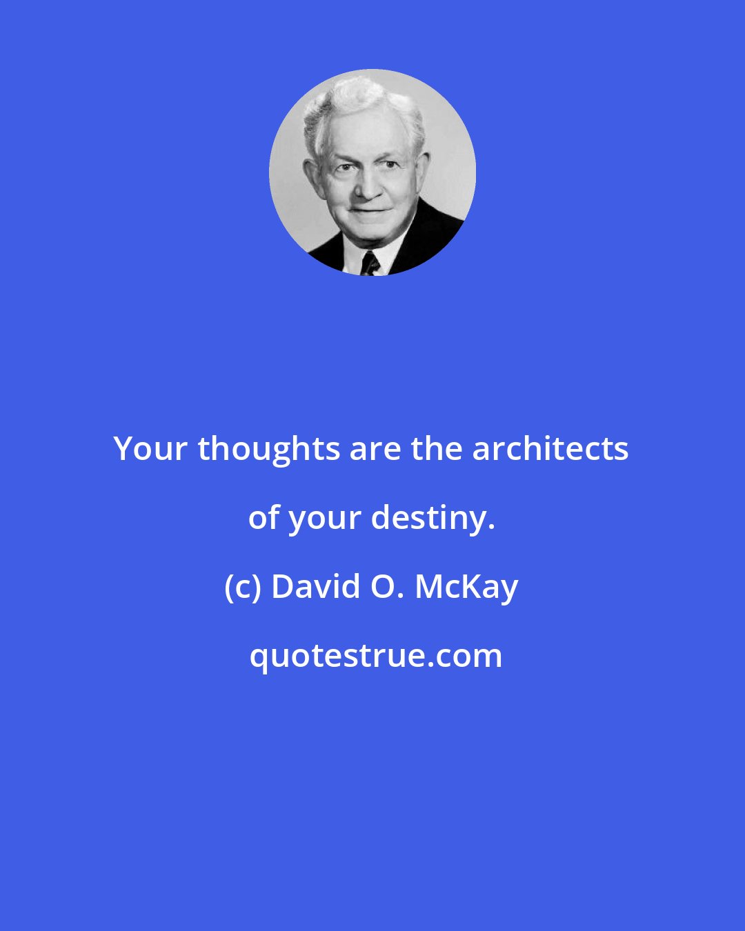 David O. McKay: Your thoughts are the architects of your destiny.