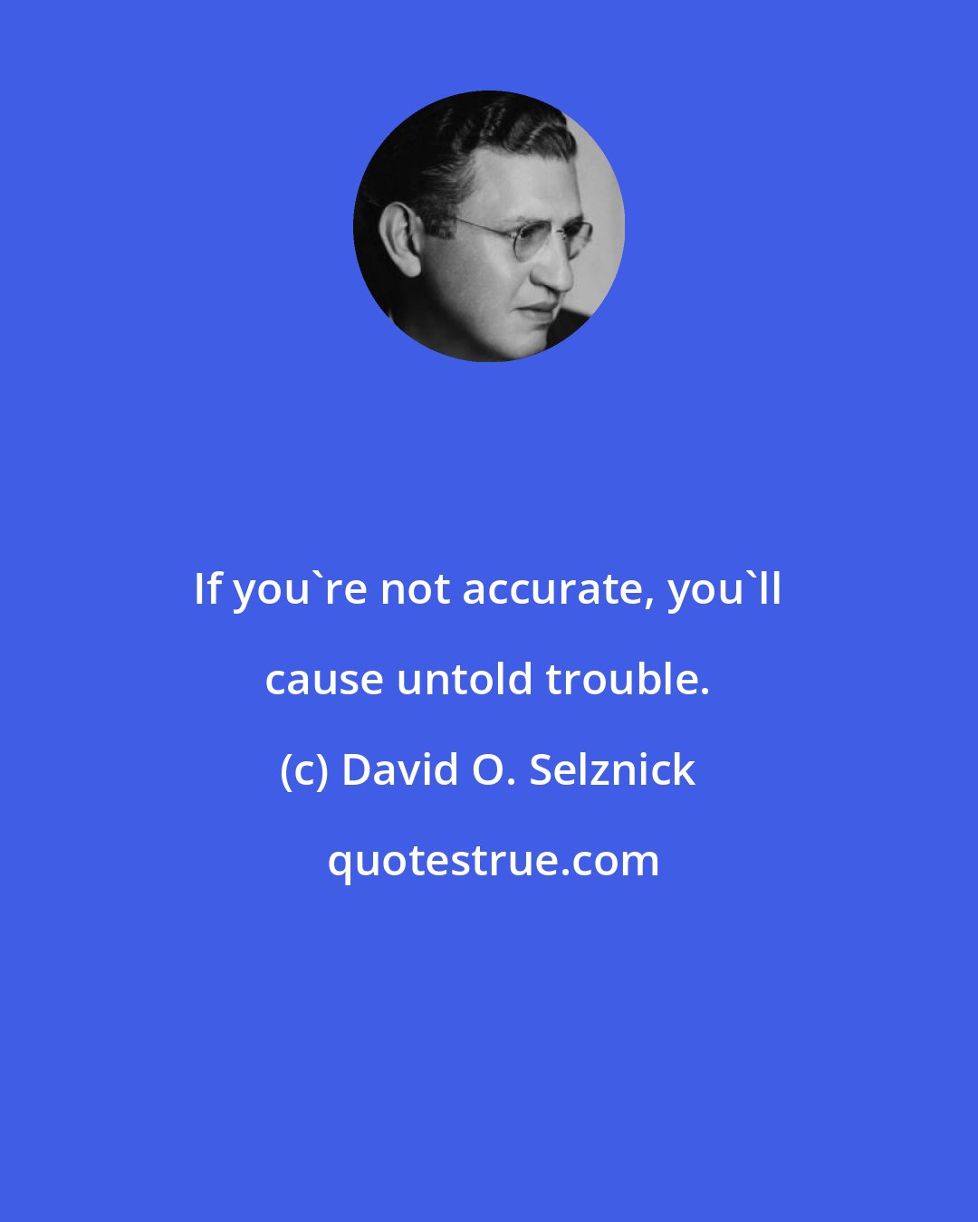 David O. Selznick: If you're not accurate, you'll cause untold trouble.