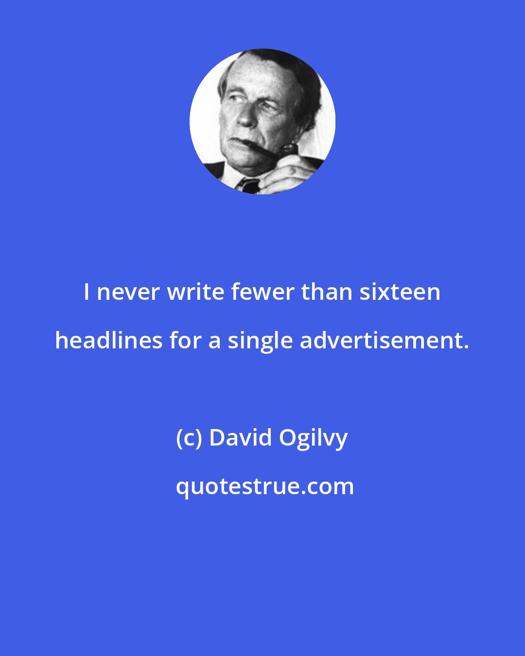 David Ogilvy: I never write fewer than sixteen headlines for a single advertisement.