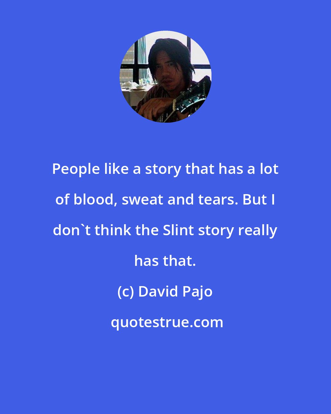 David Pajo: People like a story that has a lot of blood, sweat and tears. But I don't think the Slint story really has that.