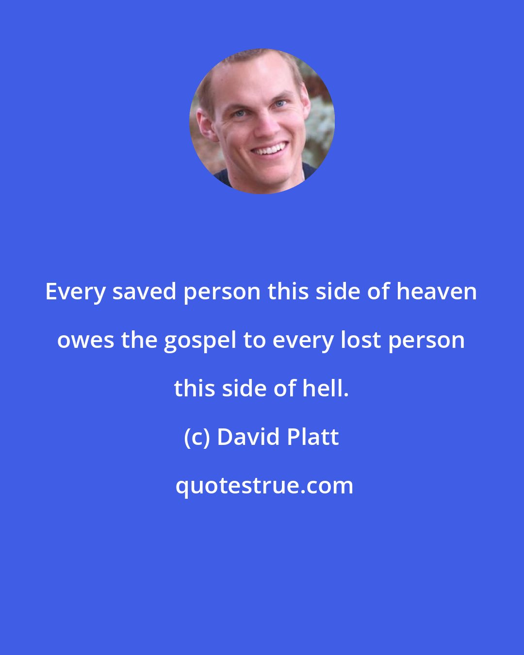 David Platt: Every saved person this side of heaven owes the gospel to every lost person this side of hell.