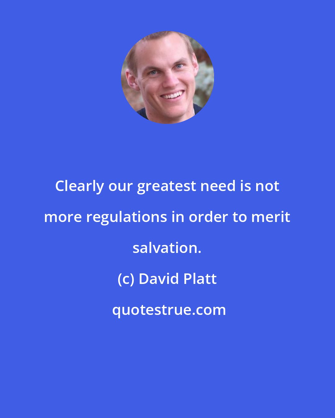 David Platt: Clearly our greatest need is not more regulations in order to merit salvation.