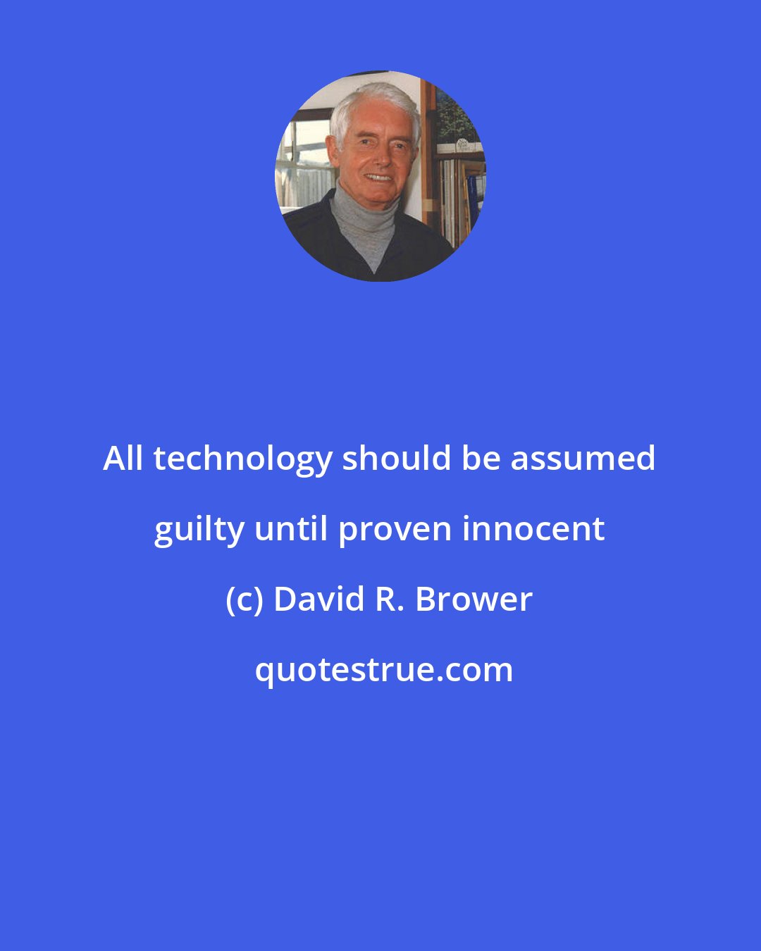 David R. Brower: All technology should be assumed guilty until proven innocent