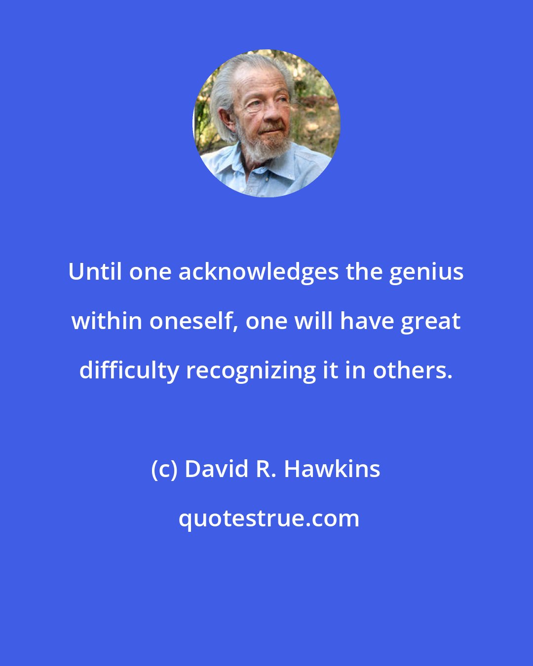 David R. Hawkins: Until one acknowledges the genius within oneself, one will have great difficulty recognizing it in others.