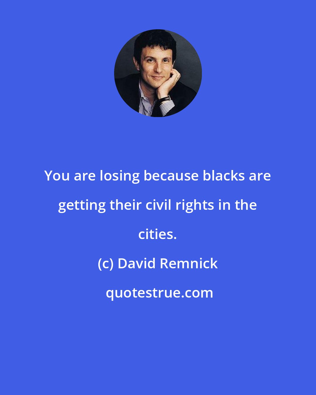 David Remnick: You are losing because blacks are getting their civil rights in the cities.