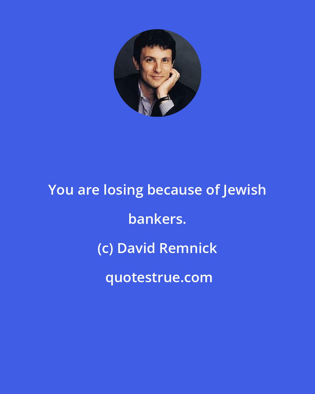 David Remnick: You are losing because of Jewish bankers.