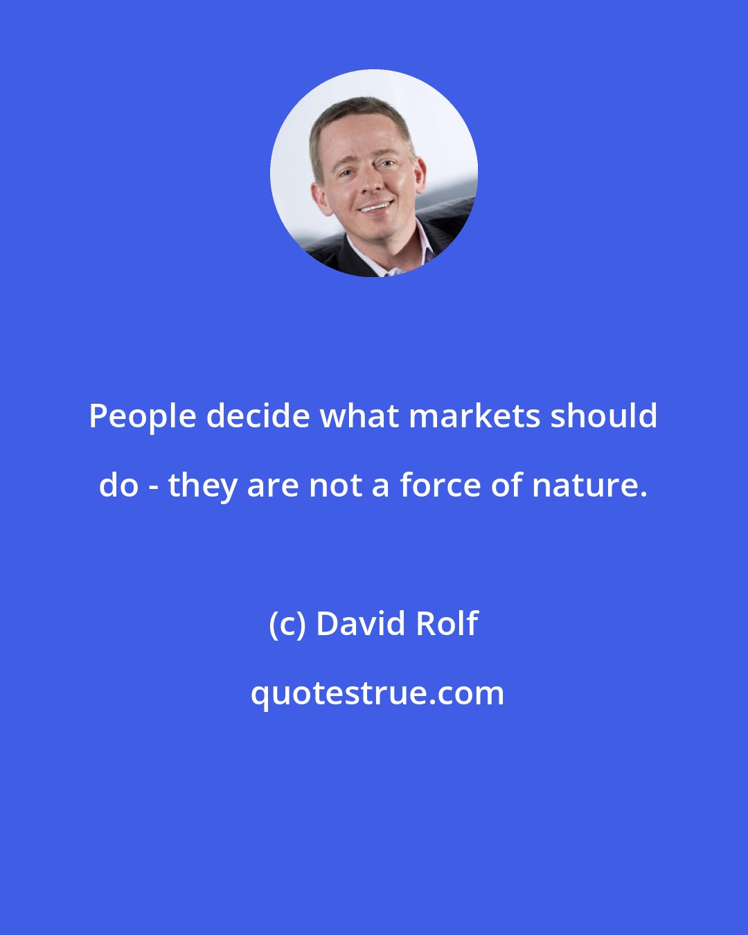 David Rolf: People decide what markets should do - they are not a force of nature.