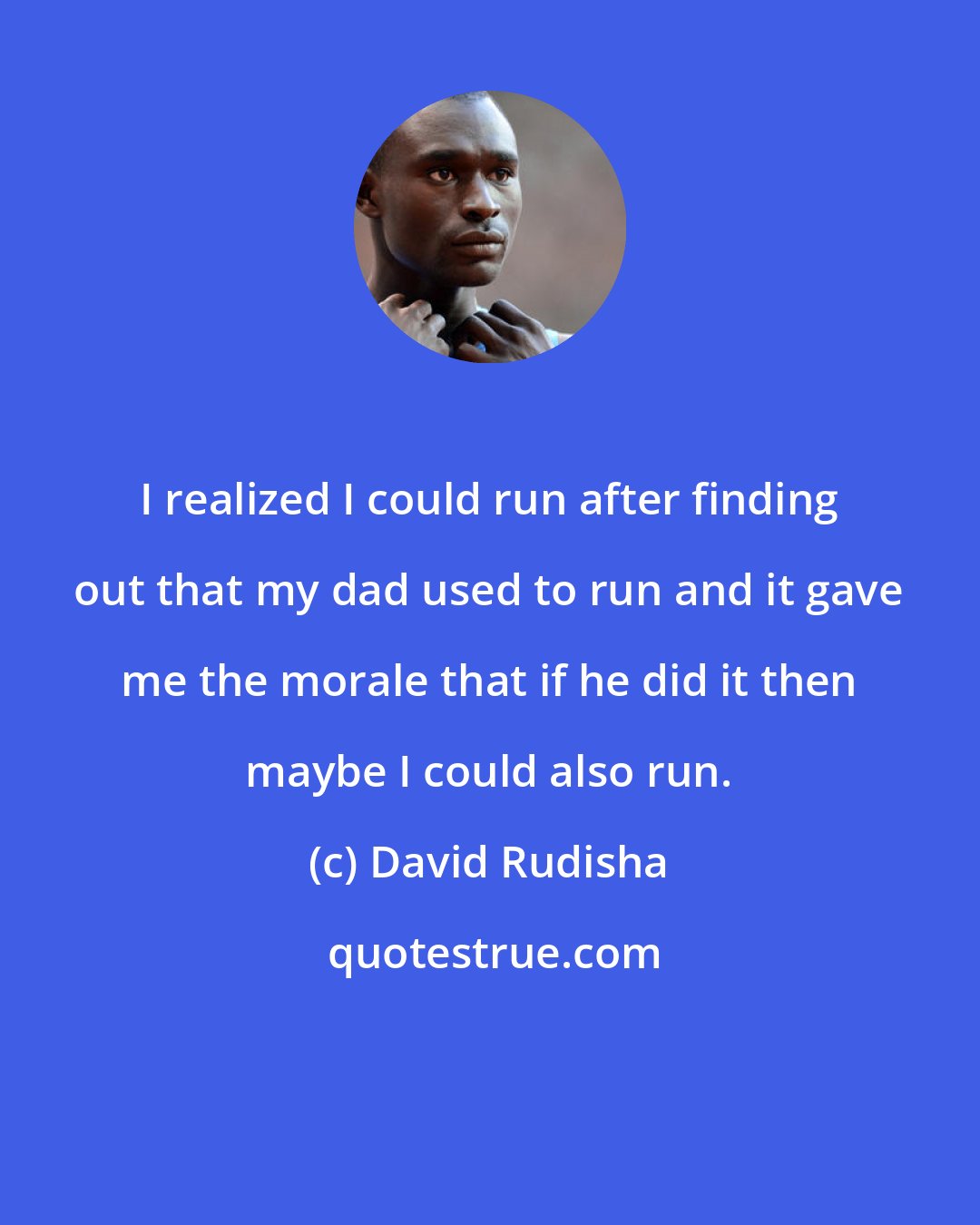 David Rudisha: I realized I could run after finding out that my dad used to run and it gave me the morale that if he did it then maybe I could also run.
