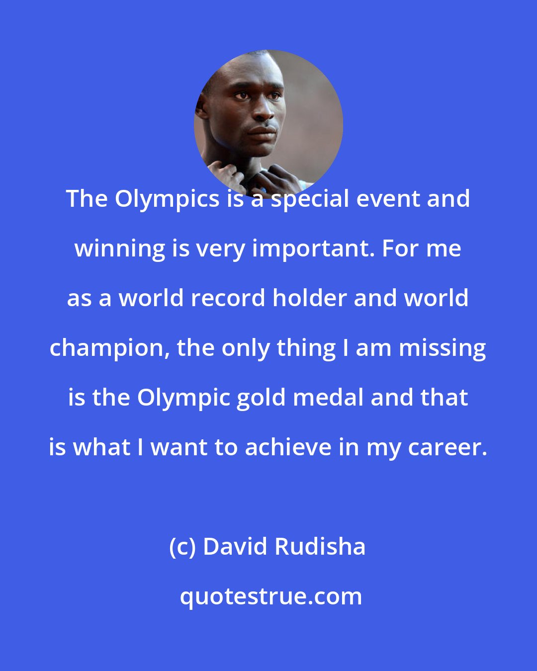 David Rudisha: The Olympics is a special event and winning is very important. For me as a world record holder and world champion, the only thing I am missing is the Olympic gold medal and that is what I want to achieve in my career.