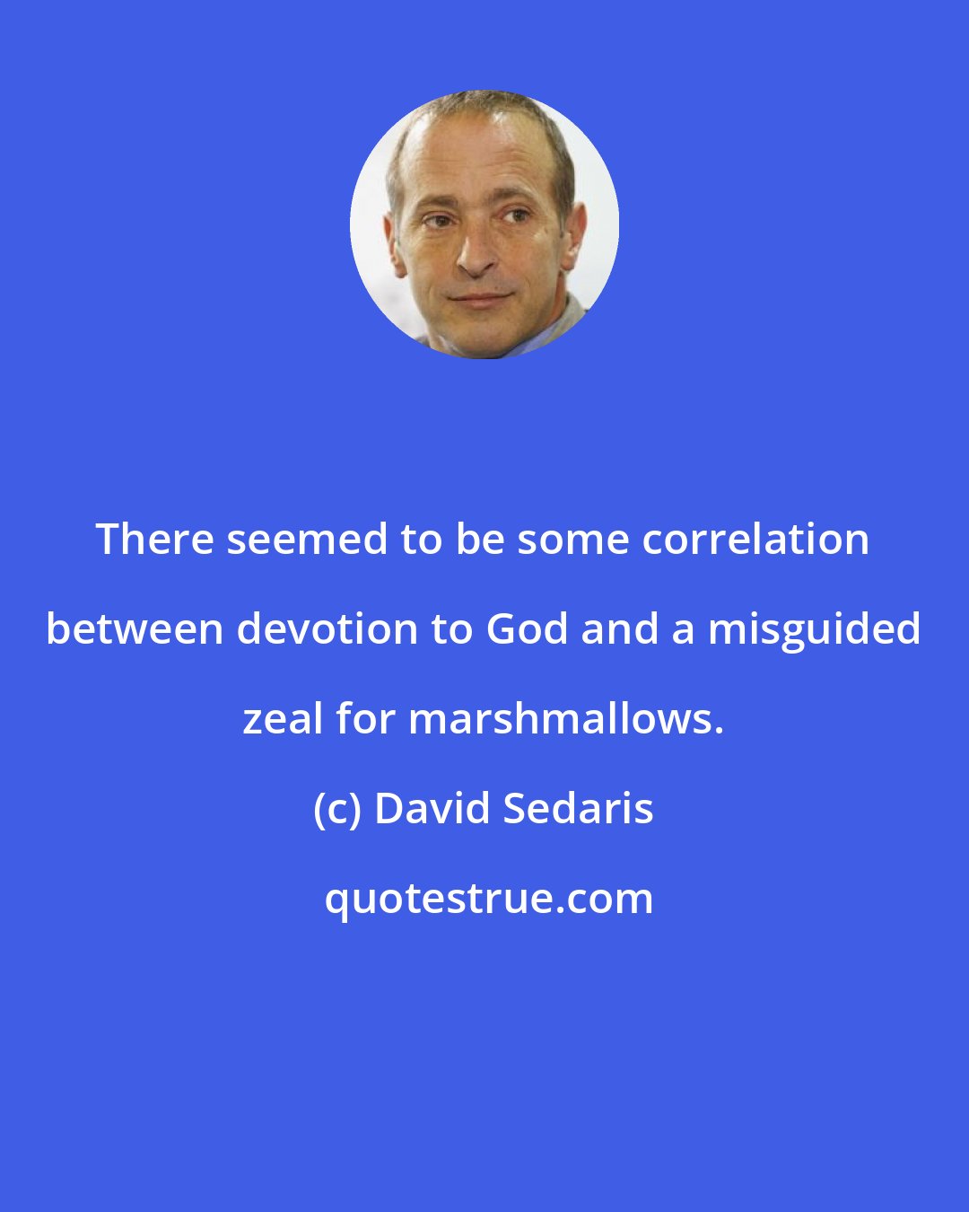 David Sedaris: There seemed to be some correlation between devotion to God and a misguided zeal for marshmallows.