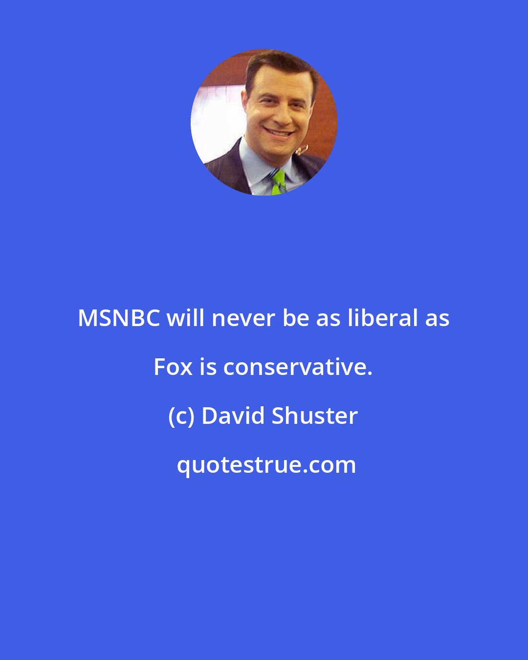 David Shuster: MSNBC will never be as liberal as Fox is conservative.