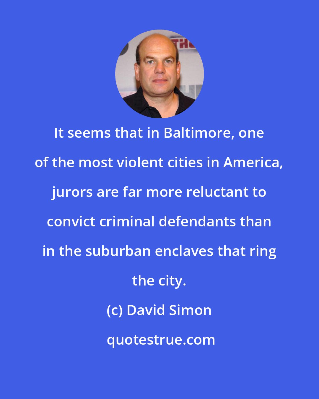 David Simon: It seems that in Baltimore, one of the most violent cities in America, jurors are far more reluctant to convict criminal defendants than in the suburban enclaves that ring the city.