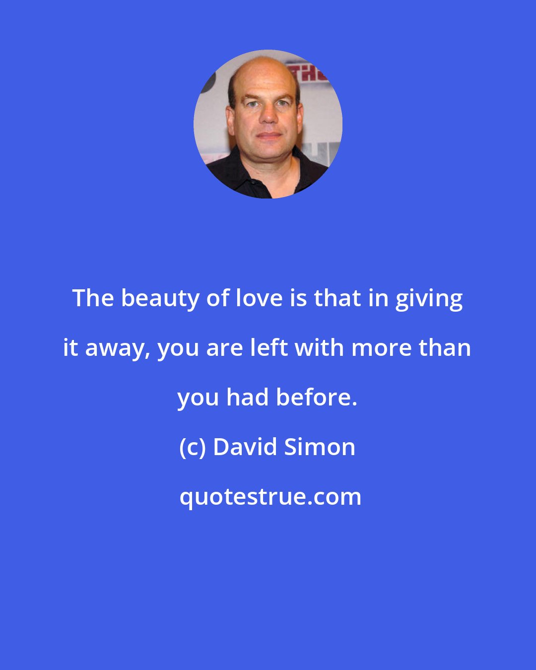 David Simon: The beauty of love is that in giving it away, you are left with more than you had before.