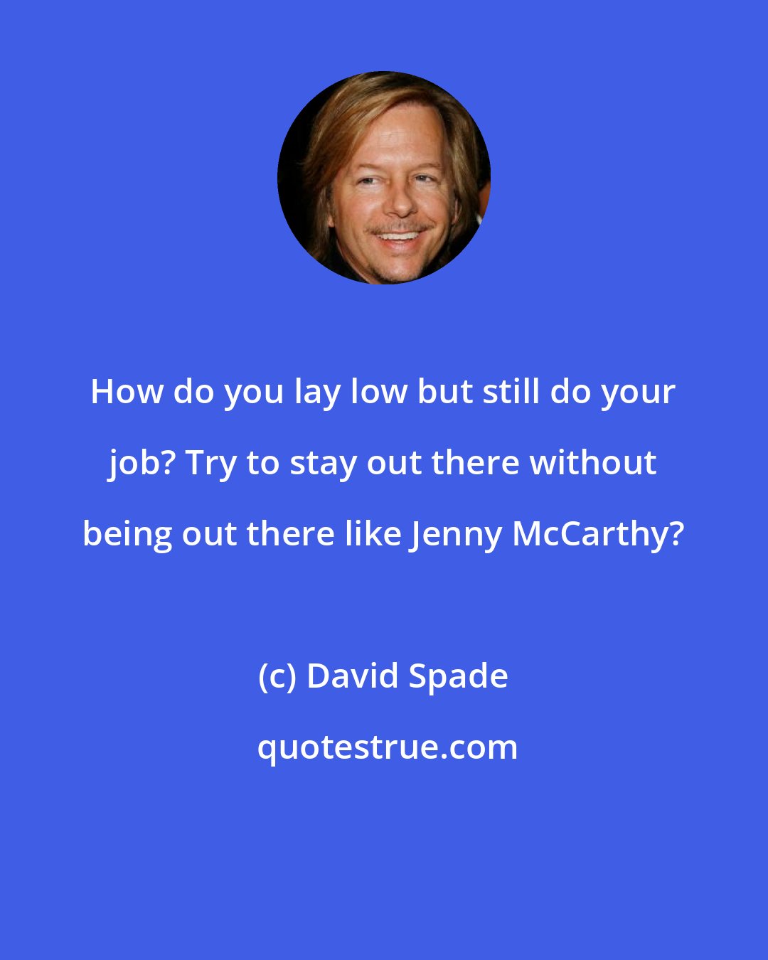 David Spade: How do you lay low but still do your job? Try to stay out there without being out there like Jenny McCarthy?