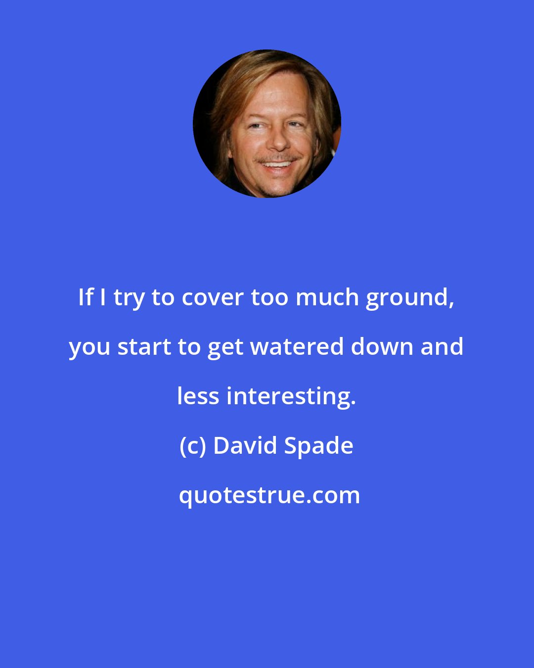 David Spade: If I try to cover too much ground, you start to get watered down and less interesting.