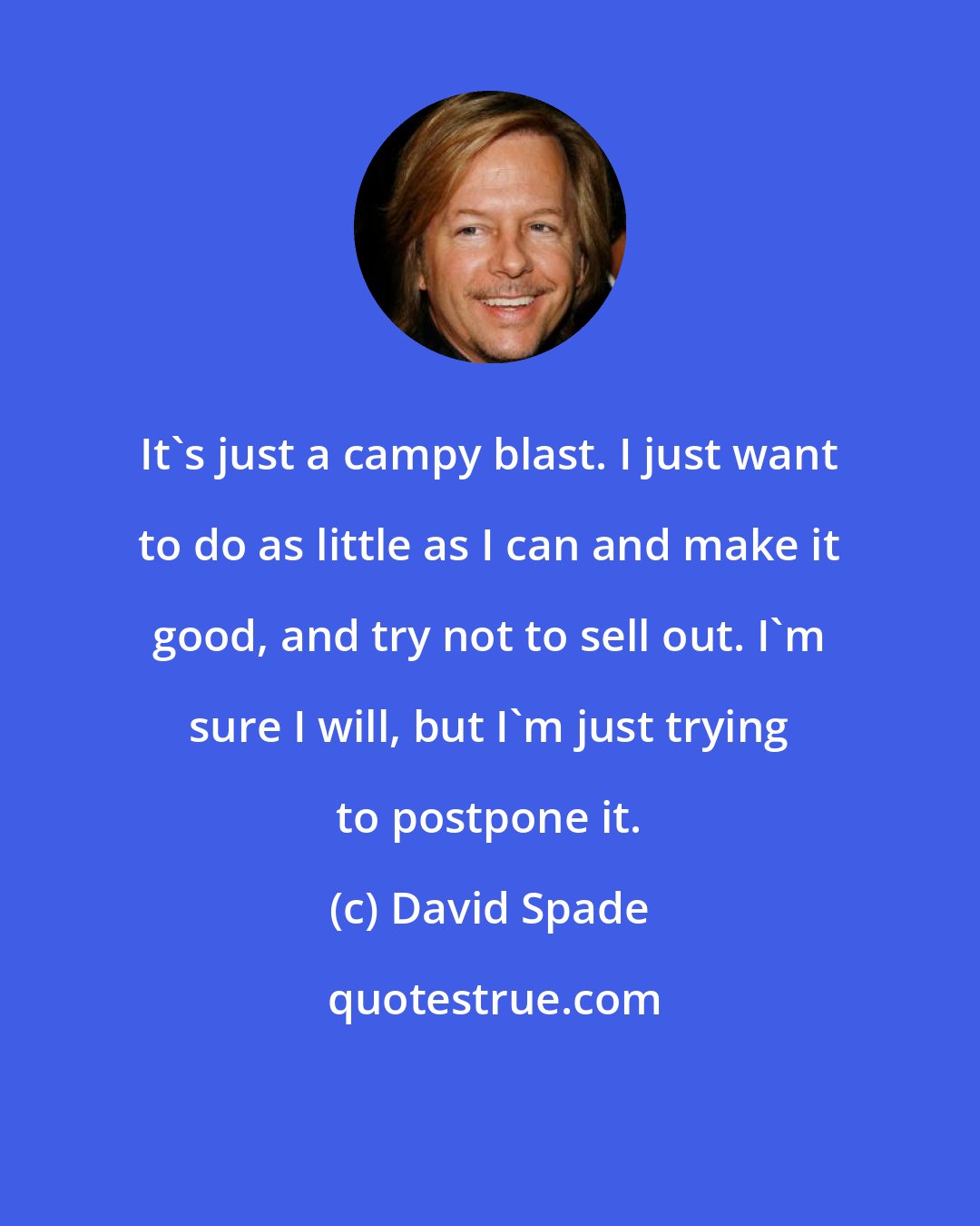 David Spade: It's just a campy blast. I just want to do as little as I can and make it good, and try not to sell out. I'm sure I will, but I'm just trying to postpone it.