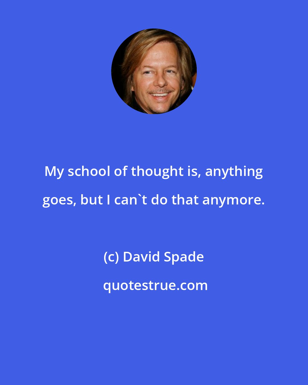 David Spade: My school of thought is, anything goes, but I can't do that anymore.