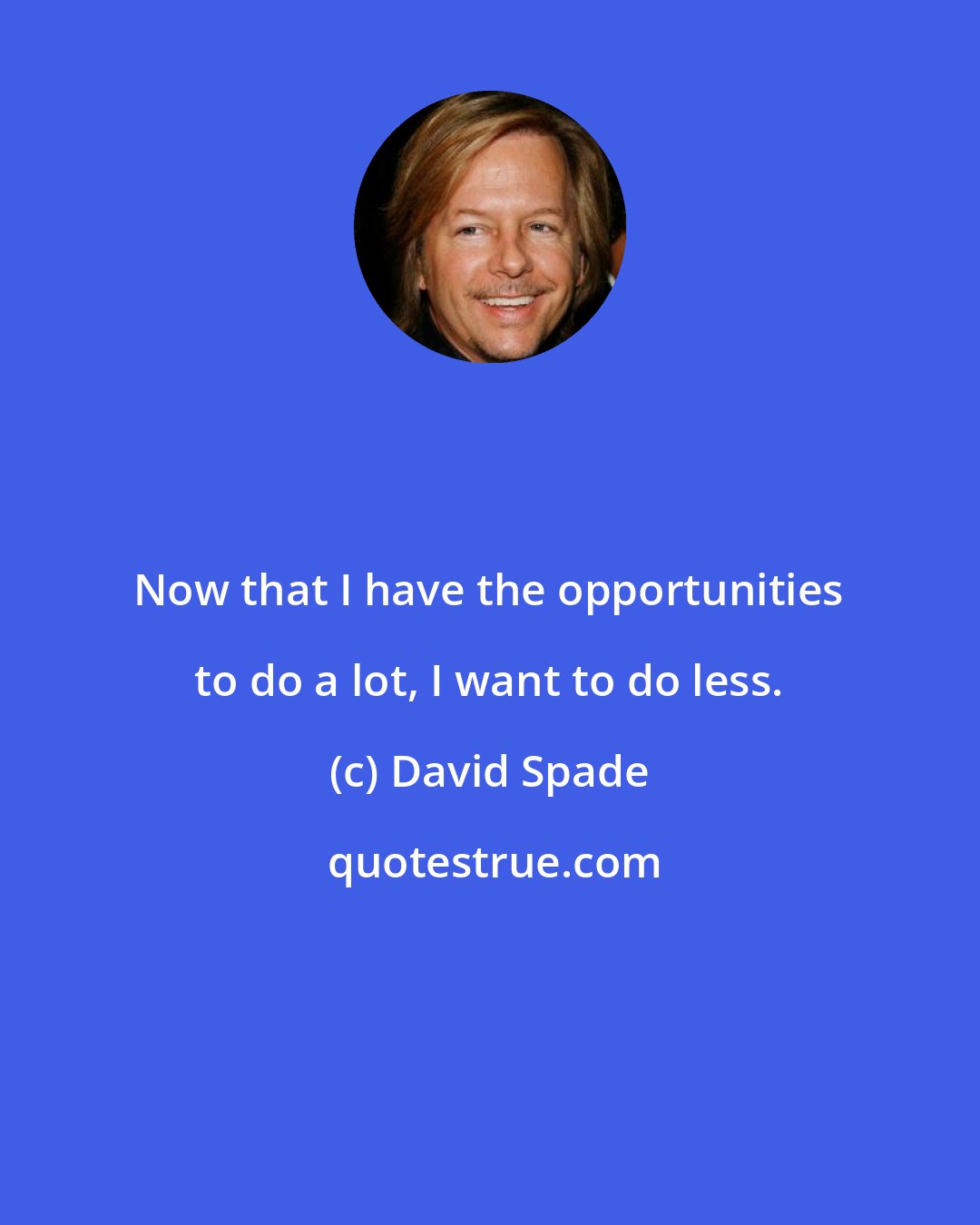 David Spade: Now that I have the opportunities to do a lot, I want to do less.