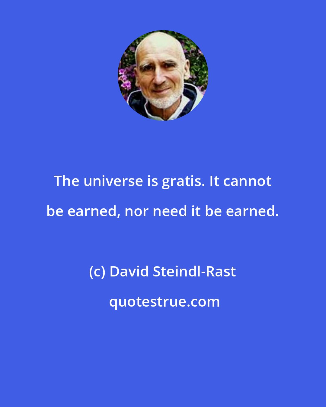 David Steindl-Rast: The universe is gratis. It cannot be earned, nor need it be earned.