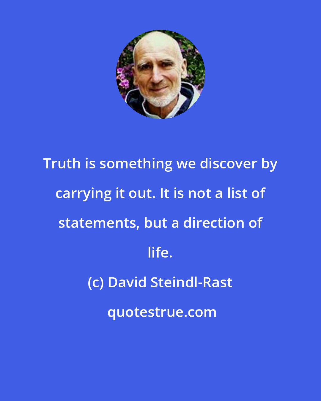 David Steindl-Rast: Truth is something we discover by carrying it out. It is not a list of statements, but a direction of life.