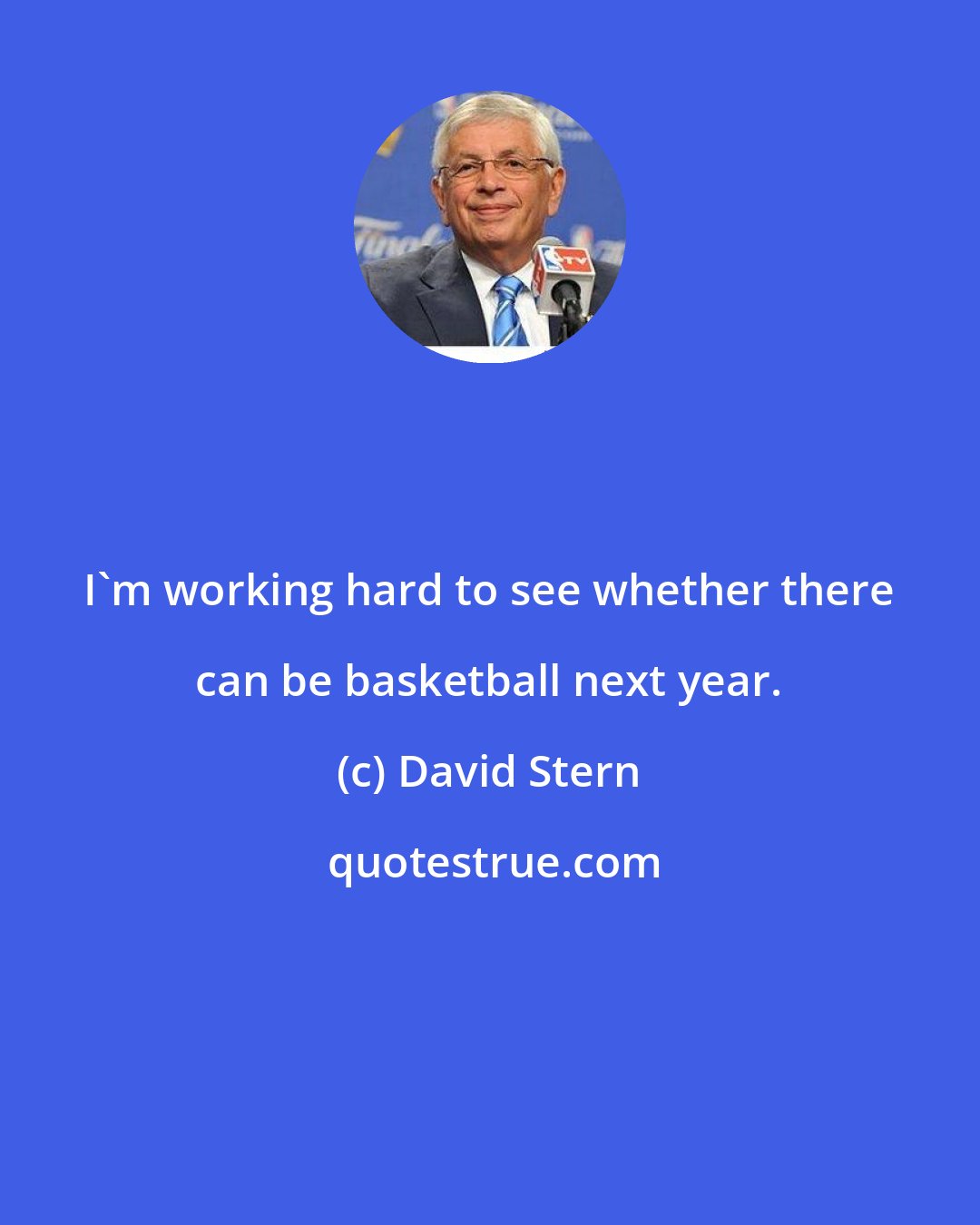David Stern: I'm working hard to see whether there can be basketball next year.
